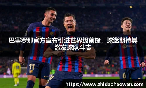 巴塞罗那官方宣布引进世界级前锋，球迷期待其激发球队斗志