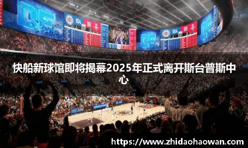 快船新球馆即将揭幕2025年正式离开斯台普斯中心