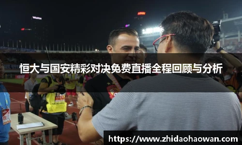 恒大与国安精彩对决免费直播全程回顾与分析