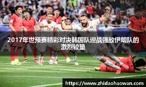 2017年世预赛精彩对决韩国队迎战强敌伊朗队的激烈较量